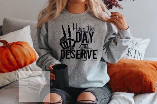 HAVE THE DAY YOU DESERVE SWEATSHIRT