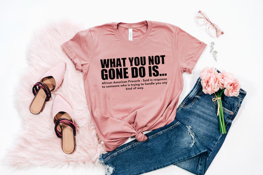 What You Not Got Do Is T-shirt