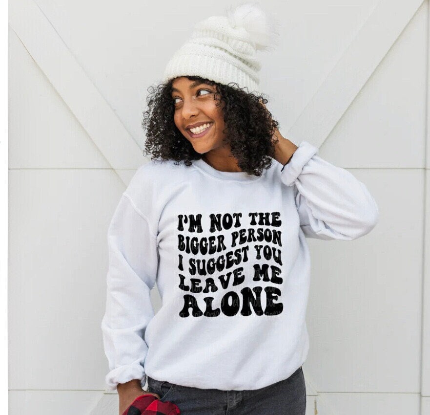 Im not the bigger person I suggest You leave me alone T-Shirt